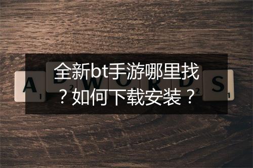 全新bt手游哪里找？如何下载安装？