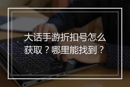 大话手游折扣号怎么获取?哪里能找到?
