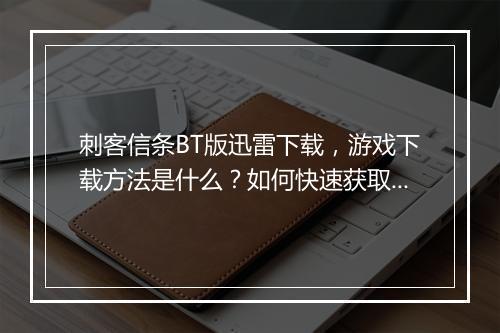 刺客信条BT版迅雷下载,游戏下载方法是什么?如何快速获取?