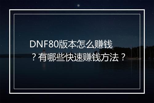 DNF80版本怎么赚钱？有哪些快速赚钱方法？