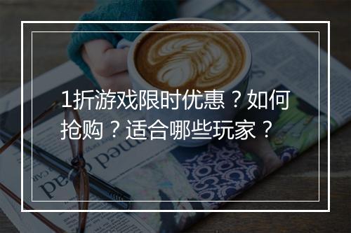1折游戏限时优惠？如何抢购？适合哪些玩家？