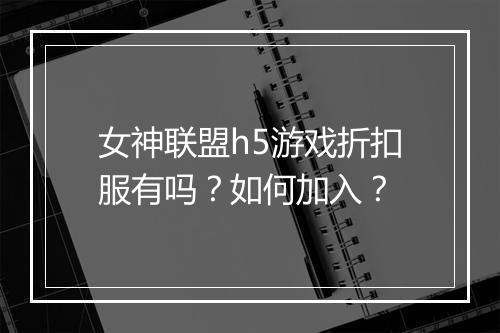 女神联盟h5游戏折扣服有吗？如何加入？
