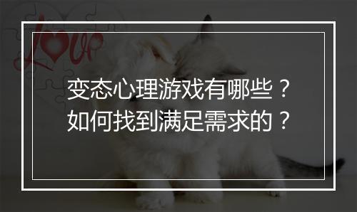 变态心理游戏有哪些？如何找到满足需求的？