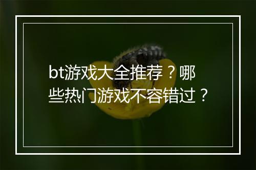 bt游戏大全推荐？哪些热门游戏不容错过？