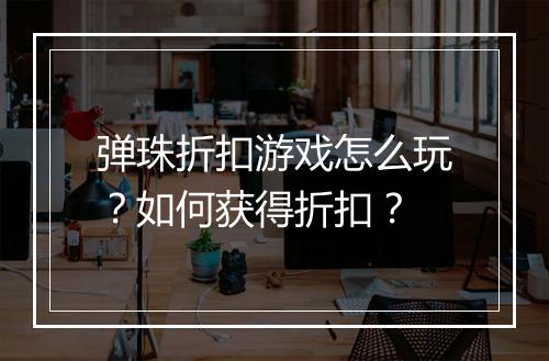 弹珠折扣游戏怎么玩？如何获得折扣？