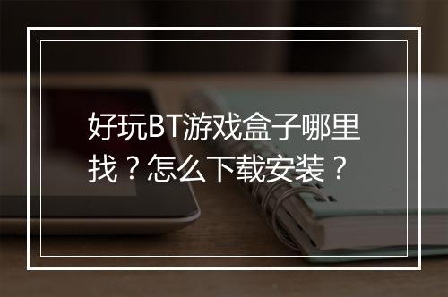 好玩BT游戏盒子哪里找？怎么下载安装？