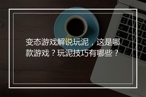 变态游戏解说玩泥，这是哪款游戏？玩泥技巧有哪些？