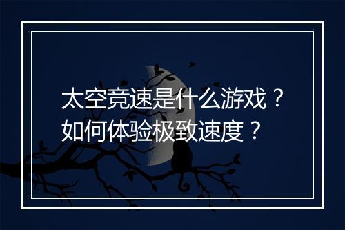 太空竞速是什么游戏?如何体验极致速度?