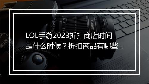 LOL手游2023折扣商店时间是什么时候？折扣商品有哪些？