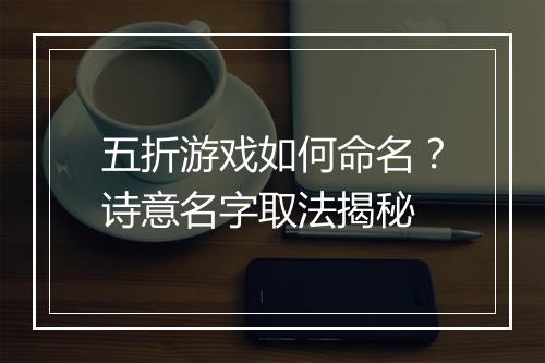 五折游戏如何命名?诗意名字取法揭秘