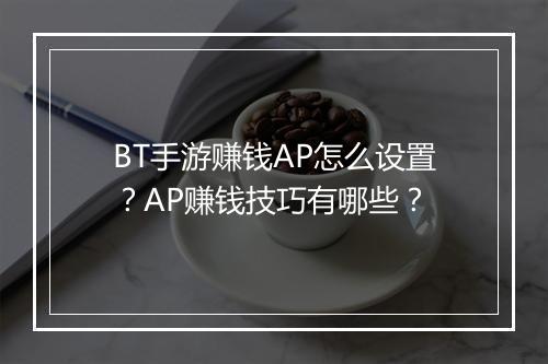 BT手游赚钱AP怎么设置?AP赚钱技巧有哪些?