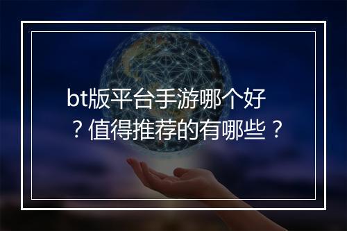 bt版平台手游哪个好?值得推荐的有哪些?
