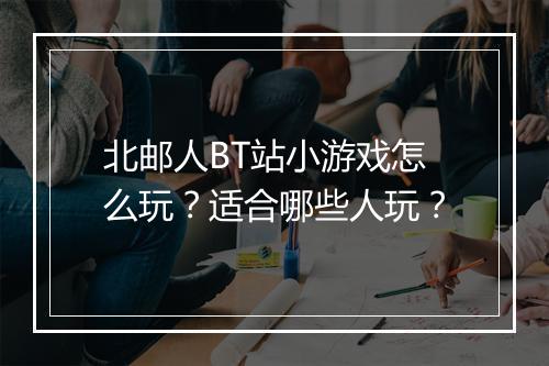 北邮人BT站小游戏怎么玩？适合哪些人玩？