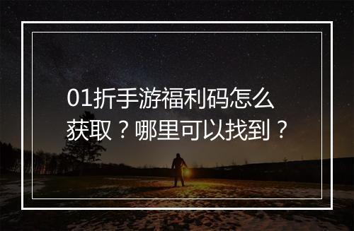 01折手游福利码怎么获取?哪里可以找到?