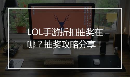 LOL手游折扣抽奖在哪？抽奖攻略分享！
