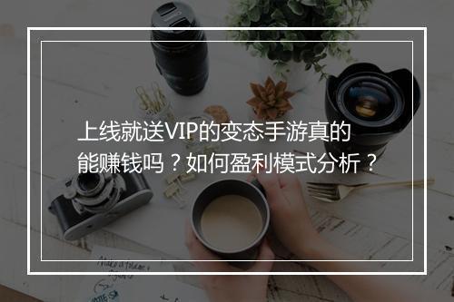 上线就送VIP的变态手游真的能赚钱吗？如何盈利模式分析？