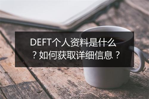 DEFT个人资料是什么？如何获取详细信息？