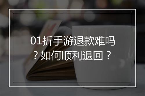 01折手游退款难吗?如何顺利退回?