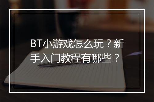 BT小游戏怎么玩?新手入门教程有哪些?