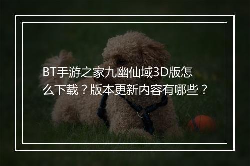 BT手游之家九幽仙域3D版怎么下载？版本更新内容有哪些？