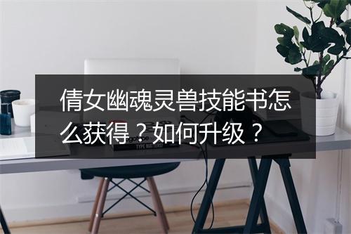 倩女幽魂灵兽技能书怎么获得？如何升级？