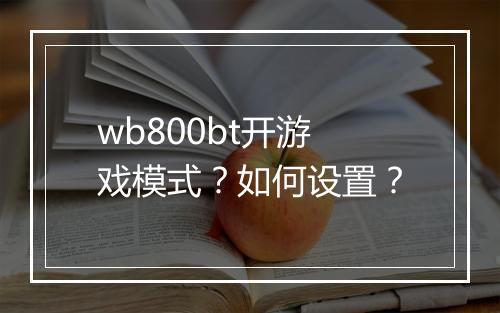 wb800bt开游戏模式？如何设置？