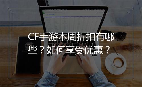 CF手游本周折扣有哪些？如何享受优惠？