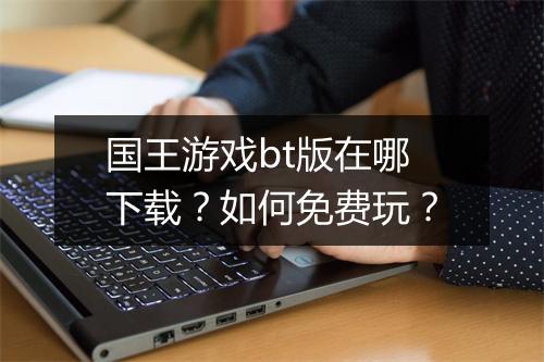 国王游戏bt版在哪下载？如何免费玩？