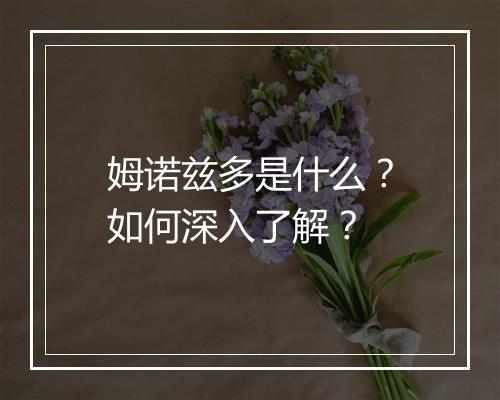 姆诺兹多是什么?如何深入了解?