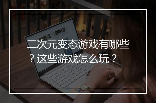 二次元变态游戏有哪些？这些游戏怎么玩？