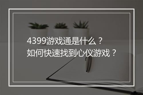 4399游戏通是什么?如何快速找到心仪游戏?