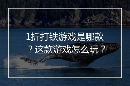 1折打铁游戏是哪款？这款游戏怎么玩？