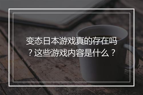 变态日本游戏真的存在吗?这些游戏内容是什么?