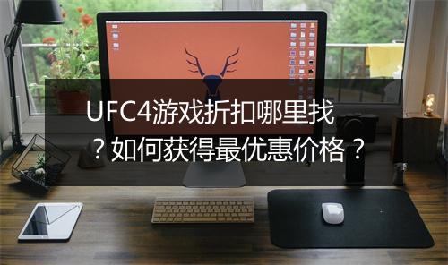 UFC4游戏折扣哪里找？如何获得最优惠价格？