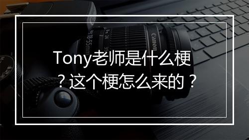 Tony老师是什么梗？这个梗怎么来的？