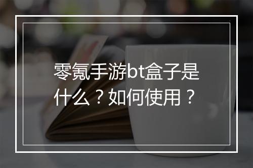 零氪手游bt盒子是什么?如何使用?