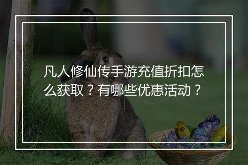 凡人修仙传手游充值折扣怎么获取？有哪些优惠活动？