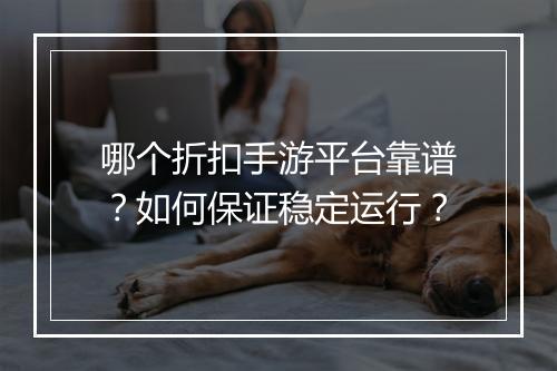 哪个折扣手游平台靠谱？如何保证稳定运行？