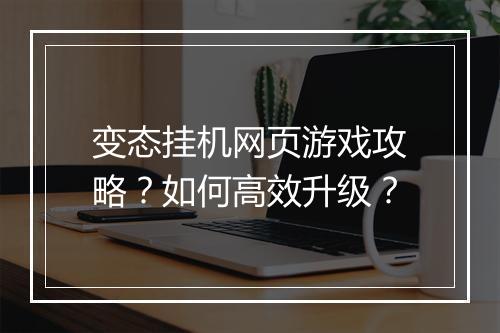 变态挂机网页游戏攻略？如何高效升级？