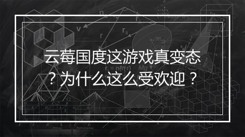 云莓国度这游戏真变态？为什么这么受欢迎？