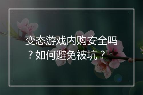 变态游戏内购安全吗？如何避免被坑？