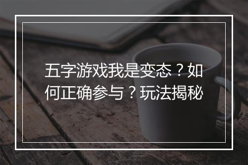 五字游戏我是变态？如何正确参与？玩法揭秘