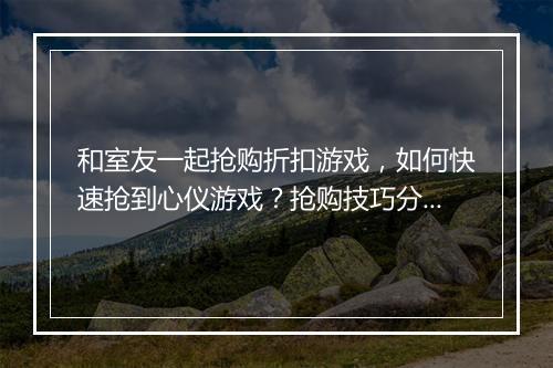 和室友一起抢购折扣游戏，如何快速抢到心仪游戏？抢购技巧分享！