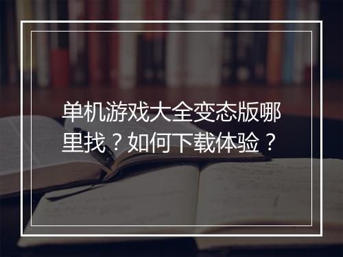 单机游戏大全变态版哪里找？如何下载体验？