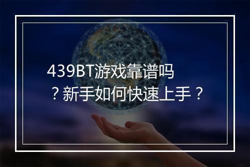 439BT游戏靠谱吗?新手如何快速上手?
