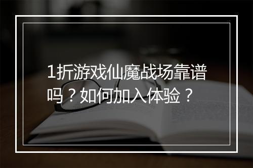 1折游戏仙魔战场靠谱吗?如何加入体验?