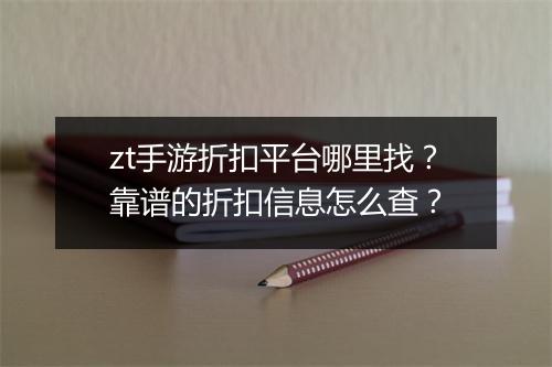 zt手游折扣平台哪里找?靠谱的折扣信息怎么查?