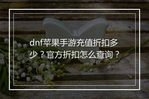 dnf苹果手游充值折扣多少?官方折扣怎么查询?