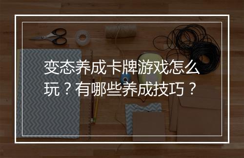 变态养成卡牌游戏怎么玩?有哪些养成技巧?