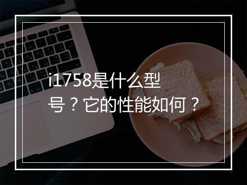 i1758是什么型号?它的性能如何?